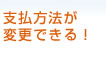 支払方法が変更できる!