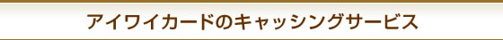 �Z�u���J�[�h/�A�C���C�J�[�h�̃L���b�V���O�T�[�r�X