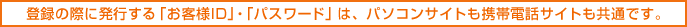 �o�^�̍ۂɔ��s����u���q�lID�v�u�p�X���[�h�v�́A�p�\�R���T�C�g���g�ѓd�b�T�C�g�����ʂł��B


