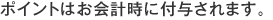 ポイントはお会計時に付与されます。