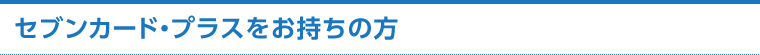 セブンカード・プラスをお持ちの方