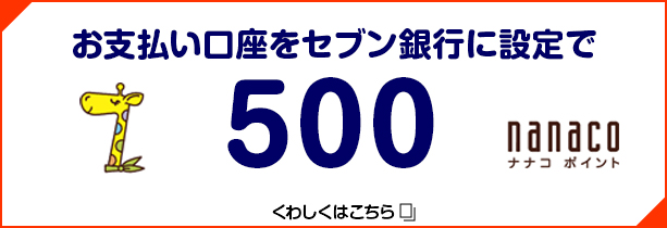 お支払い口座をセブン銀行に設定で500nanacoポイント 詳しくはこちら