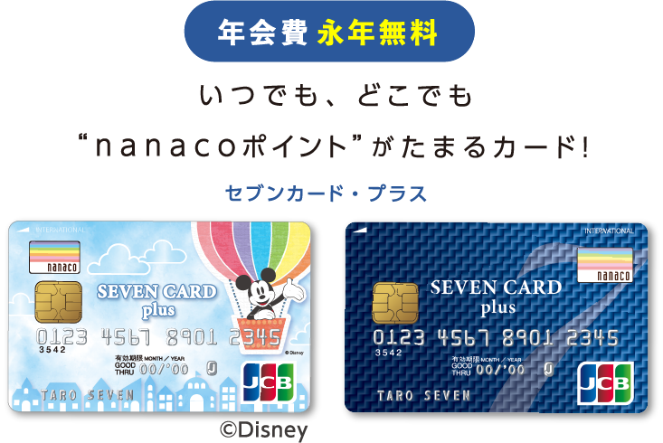 いつでも、どこでｍ”nanacoポイント”がたまるカード！。※ディズニー・デザインはJCBブランドでの発行となります。