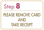 Step8 PLEASE REMOVE CARD AND TAKE RECEIPT